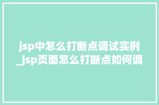 jsp中怎么打断点调试实例_jsp页面怎么打断点如何调试 jsp中怎么打断点调试实例_jsp页面怎么打断点如何调试