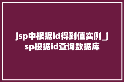 jsp中根据id得到值实例_jsp根据id查询数据库