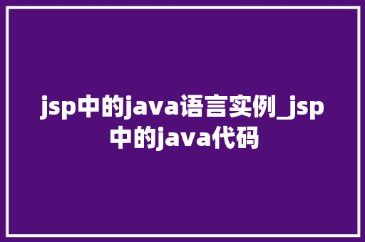 jsp中的java语言实例_jsp中的java代码 jsp中的java语言实例_jsp中的java代码