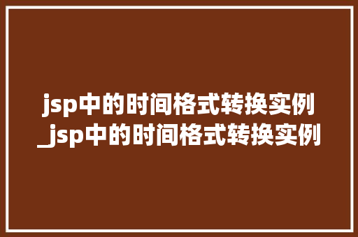 jsp中的时间格式转换实例_jsp中的时间格式转换实例有哪些