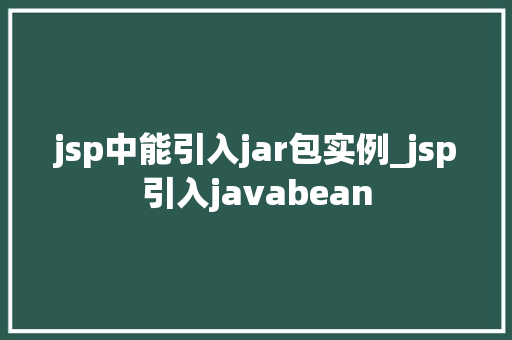 jsp中能引入jar包实例_jsp引入javabean jsp中能引入jar包实例_jsp引入javabean
