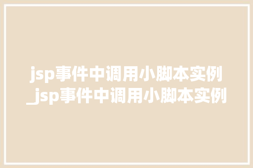 jsp事件中调用小脚本实例_jsp事件中调用小脚本实例的方法 jsp事件中调用小脚本实例_jsp事件中调用小脚本实例的方法