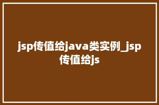 jsp传值给java类实例_jsp传值给js jsp传值给java类实例_jsp传值给js