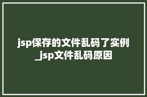 jsp保存的文件乱码了实例_jsp文件乱码原因 jsp保存的文件乱码了实例_jsp文件乱码原因