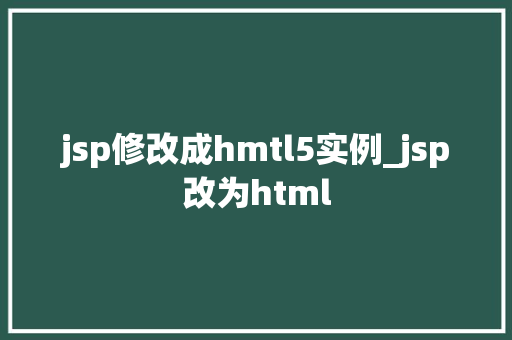 jsp修改成hmtl5实例_jsp改为html