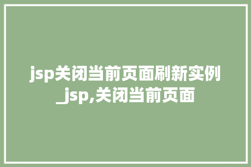 jsp关闭当前页面刷新实例_jsp,关闭当前页面 jsp关闭当前页面刷新实例_jsp,关闭当前页面