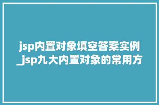 jsp内置对象填空答案实例_jsp九大内置对象的常用方法