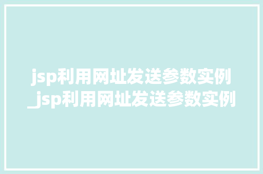 jsp利用网址发送参数实例_jsp利用网址发送参数实例的方法 jsp利用网址发送参数实例_jsp利用网址发送参数实例的方法