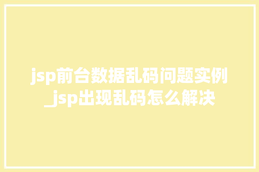 jsp前台数据乱码问题实例_jsp出现乱码怎么解决 jsp前台数据乱码问题实例_jsp出现乱码怎么解决