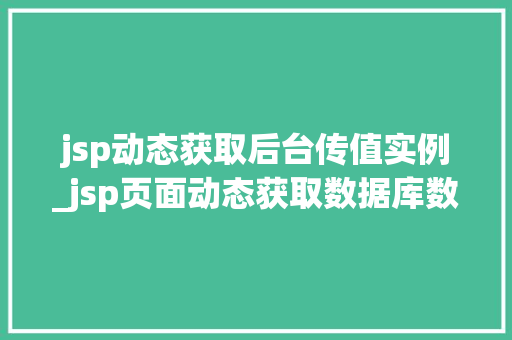 jsp动态获取后台传值实例_jsp页面动态获取数据库数据 jsp动态获取后台传值实例_jsp页面动态获取数据库数据