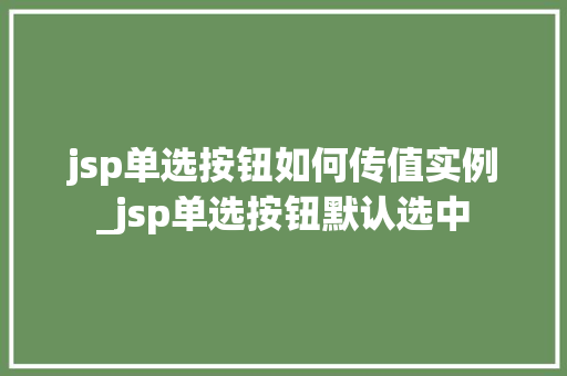 jsp单选按钮如何传值实例_jsp单选按钮默认选中 jsp单选按钮如何传值实例_jsp单选按钮默认选中