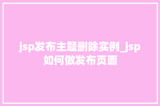 jsp发布主题删除实例_jsp如何做发布页面 jsp发布主题删除实例_jsp如何做发布页面