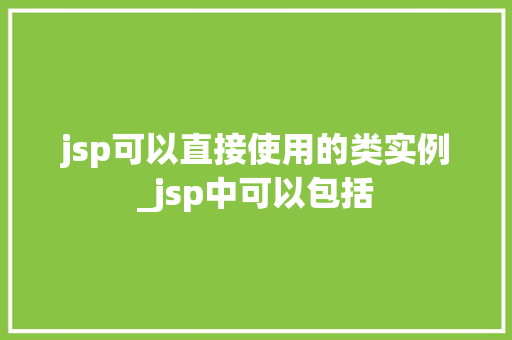jsp可以直接使用的类实例_jsp中可以包括 jsp可以直接使用的类实例_jsp中可以包括
