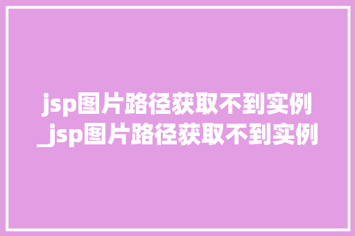 jsp图片路径获取不到实例_jsp图片路径获取不到实例文件 jsp图片路径获取不到实例_jsp图片路径获取不到实例文件