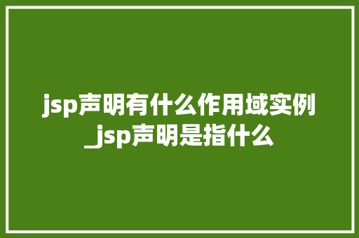 jsp声明有什么作用域实例_jsp声明是指什么