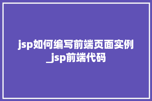 jsp如何编写前端页面实例_jsp前端代码
