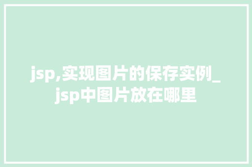 jsp,实现图片的保存实例_jsp中图片放在哪里 jsp,实现图片的保存实例_jsp中图片放在哪里