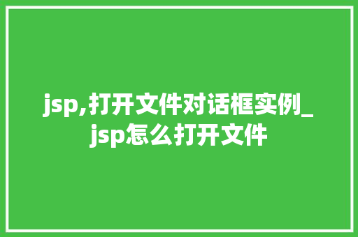 jsp,打开文件对话框实例_jsp怎么打开文件