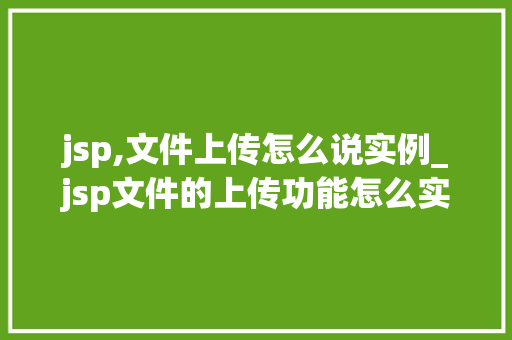 jsp,文件上传怎么说实例_jsp文件的上传功能怎么实现 jsp,文件上传怎么说实例_jsp文件的上传功能怎么实现