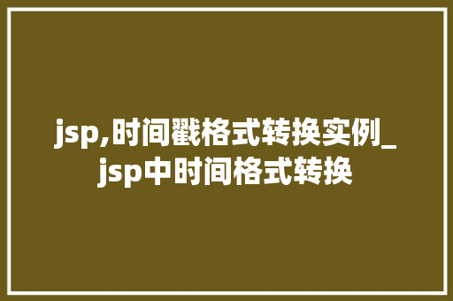 jsp,时间戳格式转换实例_jsp中时间格式转换 jsp,时间戳格式转换实例_jsp中时间格式转换