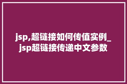 jsp,超链接如何传值实例_jsp超链接传递中文参数 jsp,超链接如何传值实例_jsp超链接传递中文参数