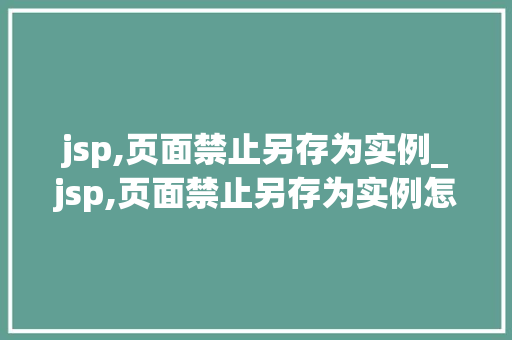 jsp,页面禁止另存为实例_jsp,页面禁止另存为实例怎么解决 jsp,页面禁止另存为实例_jsp,页面禁止另存为实例怎么解决