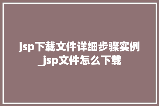 jsp下载文件详细步骤实例_jsp文件怎么下载