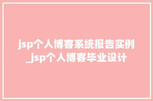 jsp个人博客系统报告实例_jsp个人博客毕业设计