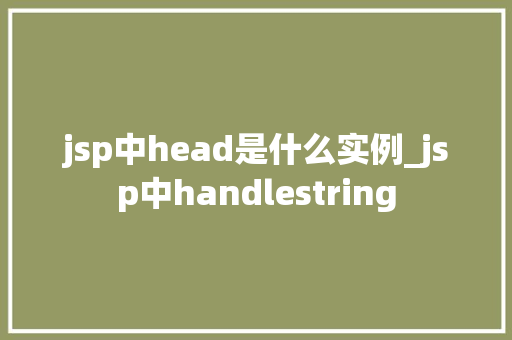 jsp中head是什么实例_jsp中handlestring
