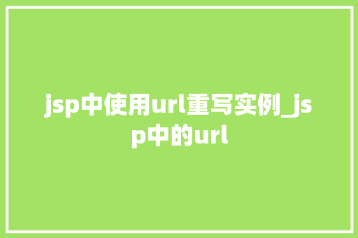 jsp中使用url重写实例_jsp中的url jsp中使用url重写实例_jsp中的url