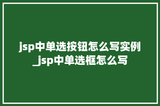 jsp中单选按钮怎么写实例_jsp中单选框怎么写 jsp中单选按钮怎么写实例_jsp中单选框怎么写