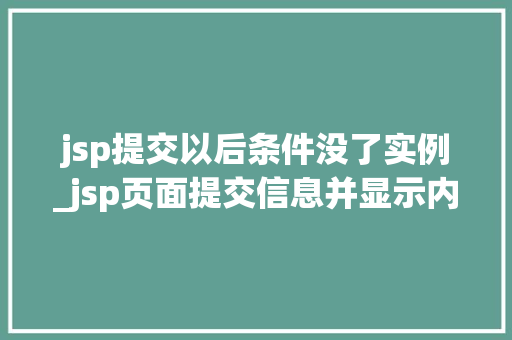 jsp提交以后条件没了实例_jsp页面提交信息并显示内容 jsp提交以后条件没了实例_jsp页面提交信息并显示内容