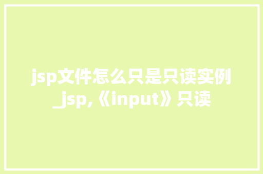 jsp文件怎么只是只读实例_jsp,《input》只读 jsp文件怎么只是只读实例_jsp,《input》只读