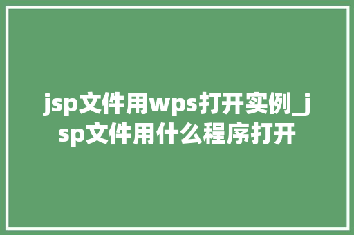 jsp文件用wps打开实例_jsp文件用什么程序打开 jsp文件用wps打开实例_jsp文件用什么程序打开