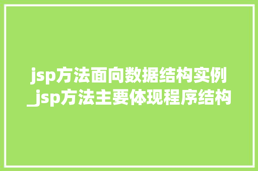 jsp方法面向数据结构实例_jsp方法主要体现程序结构的设计 jsp方法面向数据结构实例_jsp方法主要体现程序结构的设计