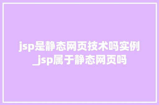 jsp是静态网页技术吗实例_jsp属于静态网页吗 jsp是静态网页技术吗实例_jsp属于静态网页吗