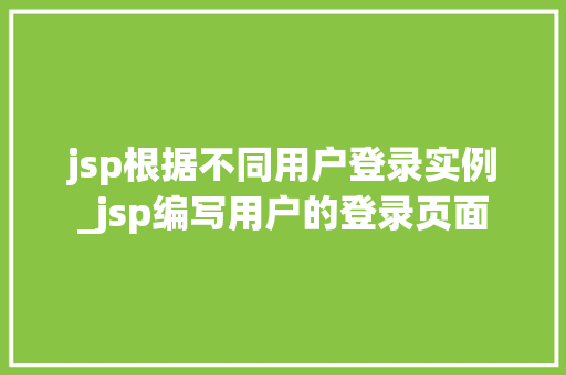 jsp根据不同用户登录实例_jsp编写用户的登录页面