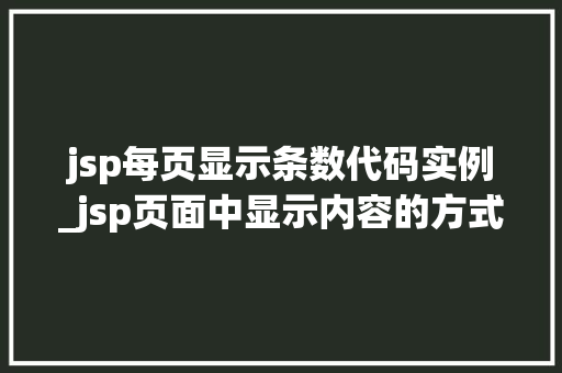 jsp每页显示条数代码实例_jsp页面中显示内容的方式