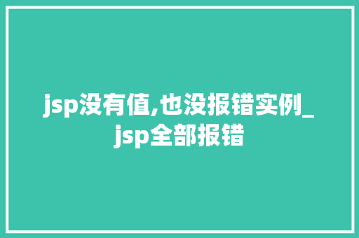 jsp没有值,也没报错实例_jsp全部报错 jsp没有值,也没报错实例_jsp全部报错