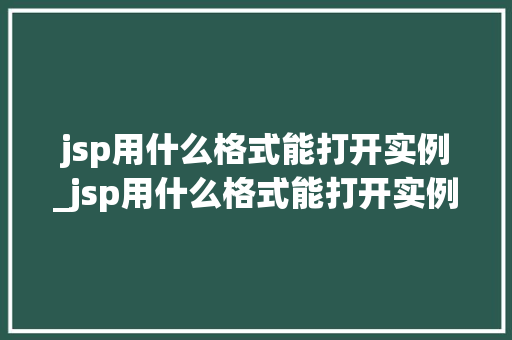 jsp用什么格式能打开实例_jsp用什么格式能打开实例程序 jsp用什么格式能打开实例_jsp用什么格式能打开实例程序