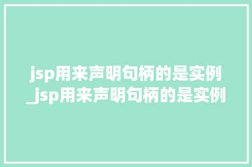jsp用来声明句柄的是实例_jsp用来声明句柄的是实例还是逻辑 jsp用来声明句柄的是实例_jsp用来声明句柄的是实例还是逻辑