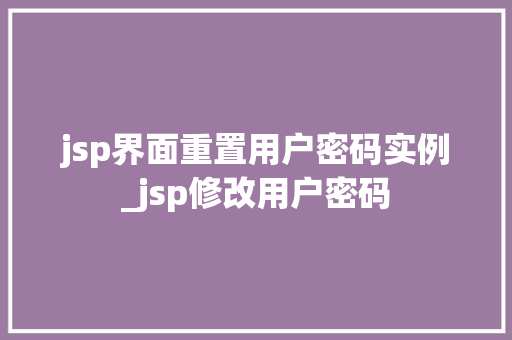 jsp界面重置用户密码实例_jsp修改用户密码 jsp界面重置用户密码实例_jsp修改用户密码