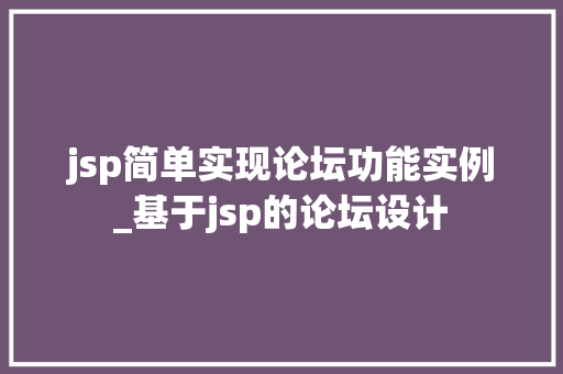 jsp简单实现论坛功能实例_基于jsp的论坛设计 jsp简单实现论坛功能实例_基于jsp的论坛设计