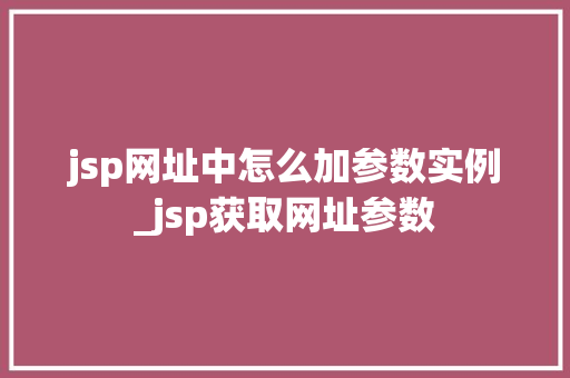 jsp网址中怎么加参数实例_jsp获取网址参数