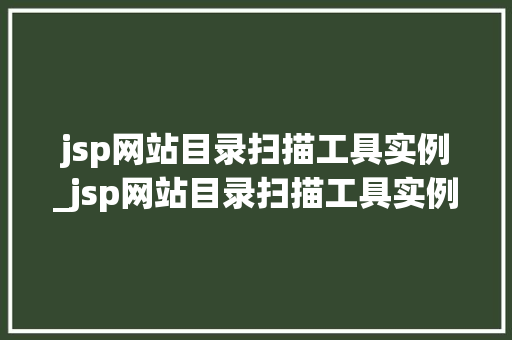 jsp网站目录扫描工具实例_jsp网站目录扫描工具实例是什么 jsp网站目录扫描工具实例_jsp网站目录扫描工具实例是什么