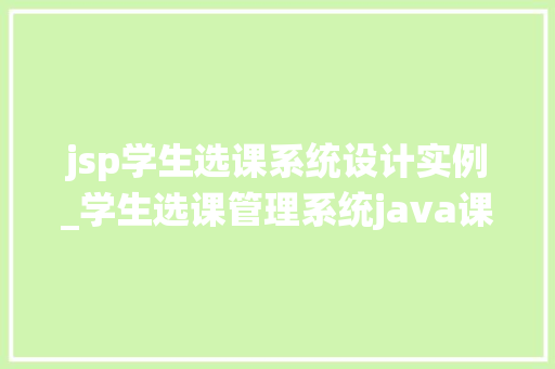 jsp学生选课系统设计实例_学生选课管理系统java课程设计 jsp学生选课系统设计实例_学生选课管理系统java课程设计