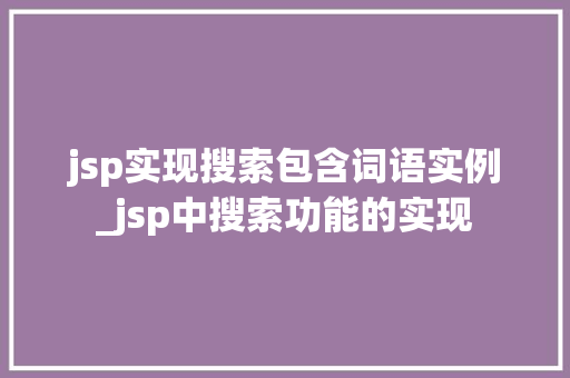 jsp实现搜索包含词语实例_jsp中搜索功能的实现 jsp实现搜索包含词语实例_jsp中搜索功能的实现