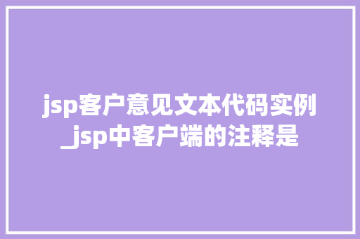 jsp客户意见文本代码实例_jsp中客户端的注释是 jsp客户意见文本代码实例_jsp中客户端的注释是