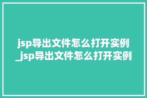 jsp导出文件怎么打开实例_jsp导出文件怎么打开实例设置 jsp导出文件怎么打开实例_jsp导出文件怎么打开实例设置