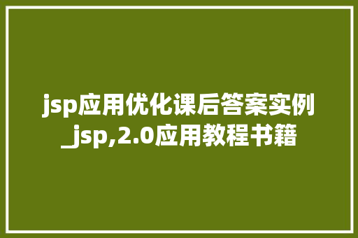 jsp应用优化课后答案实例_jsp,2.0应用教程书籍 jsp应用优化课后答案实例_jsp,2.0应用教程书籍